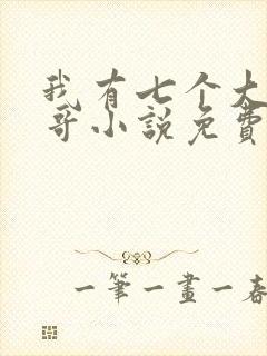 我有七个大佬哥哥小说免费下载