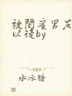 被闺蜜男友上错以后by