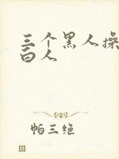 三个黑人操一个白人