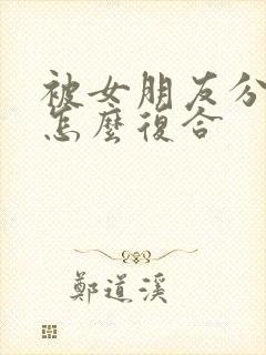 被女朋友分手后怎么复合