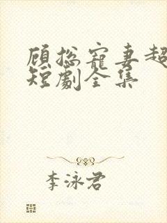 顾总宠妻超高调短剧全集