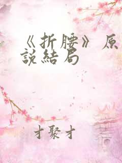 《折腰》原著小说结局