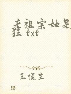 老祖宗她是真的狂 txt