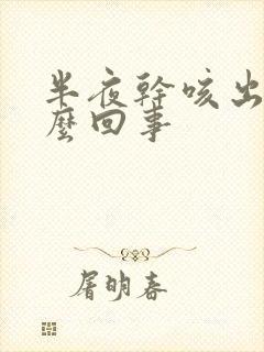 半夜干咳出汗怎么回事