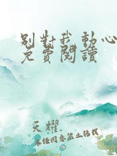 别对我动心小说免费阅读