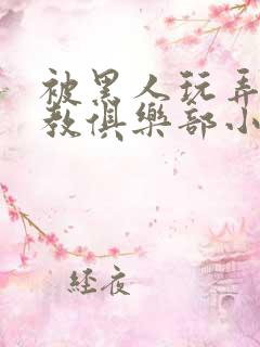 被黑人玩弄h调教俱乐部小说