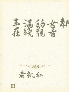 丰满的女邻居 在线观看