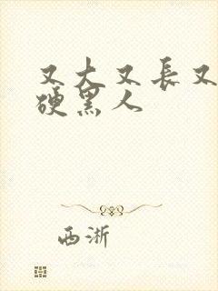 又大又长又粗又硬黑人