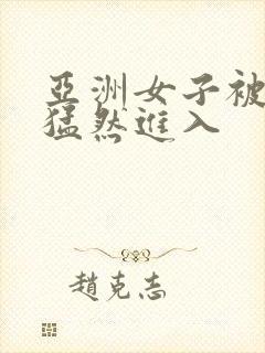 亚洲女子被黑人猛然进入