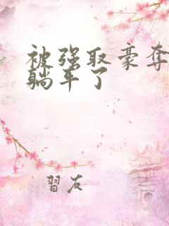 被强取豪夺后我躺平了