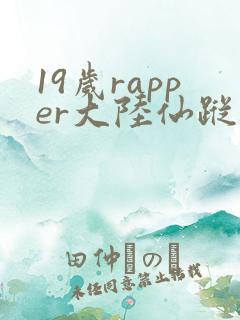 19岁rapper大陆仙踪林