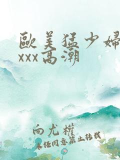 欧美猛少妇性xxxx高潮