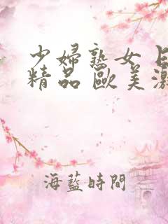 少妇熟女 日韩精品 欧美激情