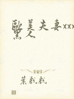 欧美夫妻xxx黑人