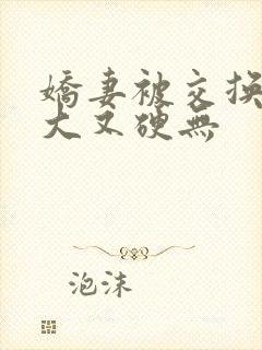 娇妻被交换粗又大又硬无