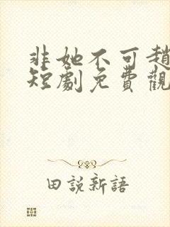 非她不可赵廷义短剧免费观看全集