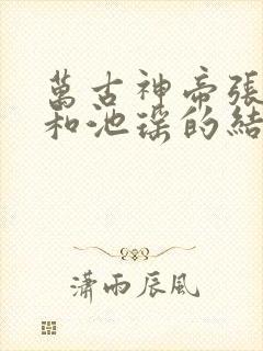 万古神帝张若尘和池瑶的结局