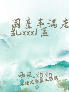 国产丰满老熟妇乱xxx1区