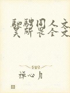 驰骋同人文by吴所畏全文免费