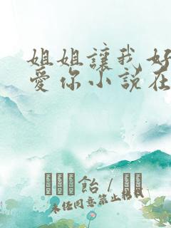 姐姐让我好好爱爱你小说在线阅读