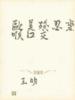 欧美残忍变态深喉囗交