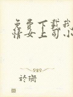 免费下载我的风情女上司小说