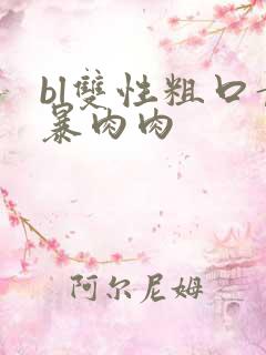 bl双性粗口黄暴肉肉
