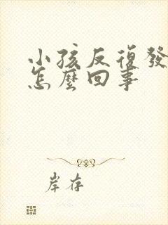 小孩反复发烧是怎么回事