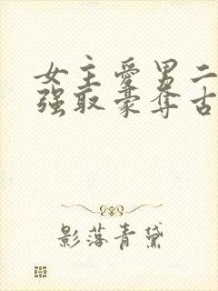 女主爱男二男主强取豪夺古言小说