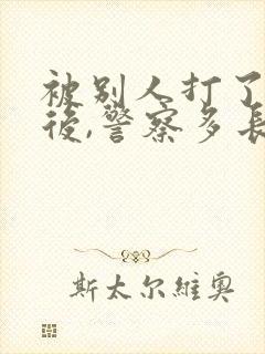 被别人打了报警后,警察多长时间处理