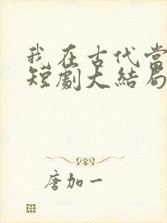 我在古代当文豪短剧大结局