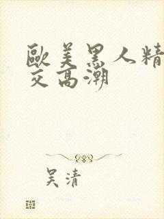 欧美黑人精品猛交高潮