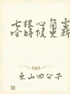 七根心简电视剧啥时候更新