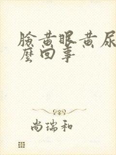 脸黄眼黄尿黄怎么回事