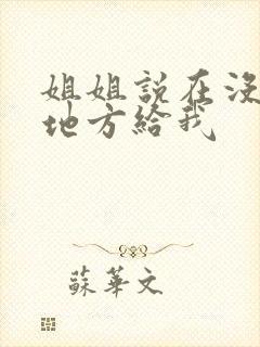 姐姐说在没人的地方给我