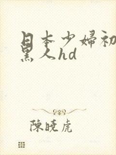 日本少妇初尝试黑人hd