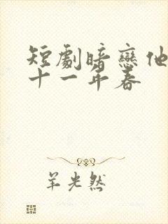 短剧暗恋他的第十一年春