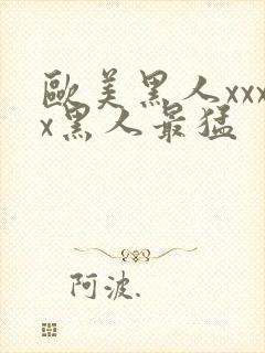 欧美黑人xxxx黑人最猛