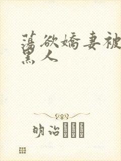 荡欲娇妻被多个黑人