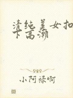 清纯美女扣了几下高潮