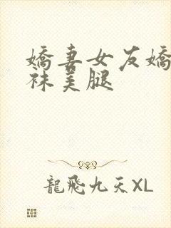 娇妻女友娇妻丝袜美腿