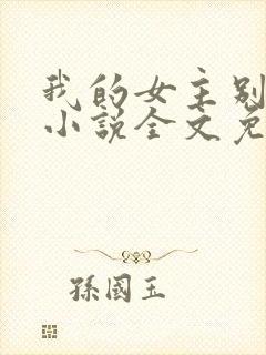 我的女主别太萌小说全文免费阅读