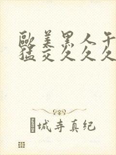 欧美黑人午夜性猛交久久久