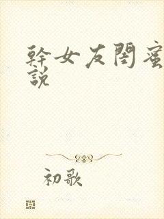 干女友闺蜜的小说