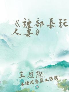 《被部长玩弄的人妻》