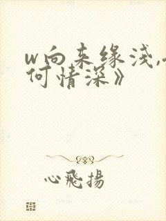 w向来缘浅,奈何情深》