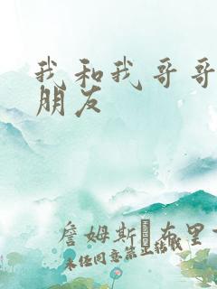 我和我哥哥的女朋友