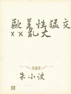 欧美性猛交xxxⅹ乱大