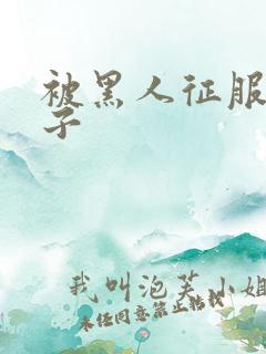 被黑人征服的妻子