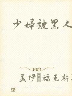 少妇被黑人干了